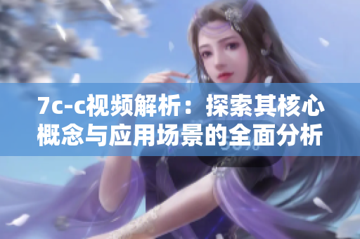 7c-c视频解析：探索其核心概念与应用场景的全面分析