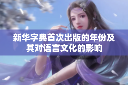 新华字典首次出版的年份及其对语言文化的影响