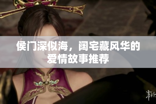 侯门深似海，阔宅藏风华的爱情故事推荐