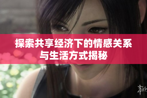 探索共享经济下的情感关系与生活方式揭秘