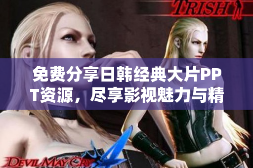 免费分享日韩经典大片PPT资源，尽享影视魅力与精彩内容！