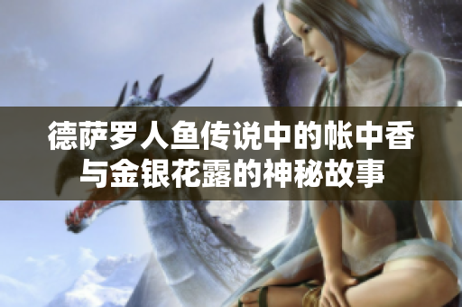 德萨罗人鱼传说中的帐中香与金银花露的神秘故事