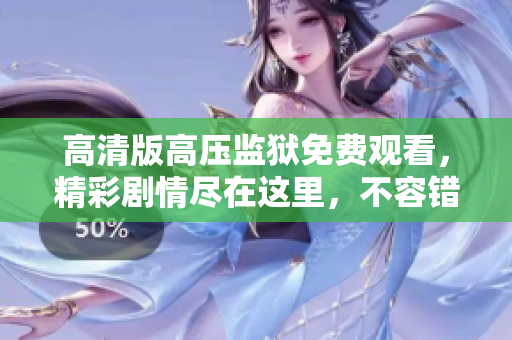 高清版高压监狱免费观看，精彩剧情尽在这里，不容错过！