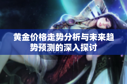 黄金价格走势分析与未来趋势预测的深入探讨