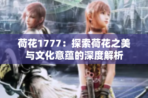 荷花1777：探索荷花之美与文化意蕴的深度解析