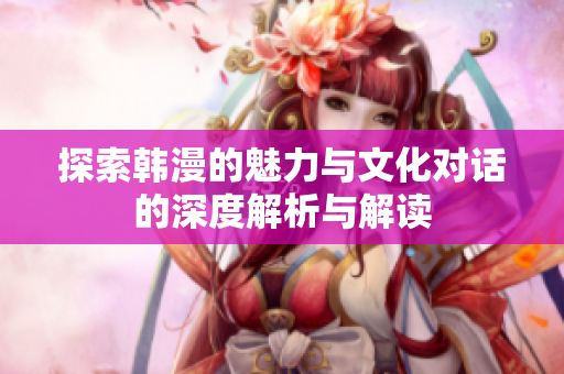 探索韩漫的魅力与文化对话的深度解析与解读