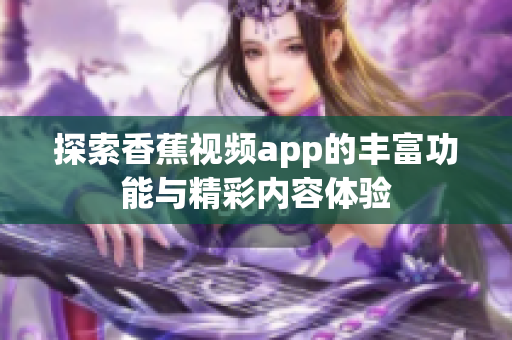 探索香蕉视频app的丰富功能与精彩内容体验
