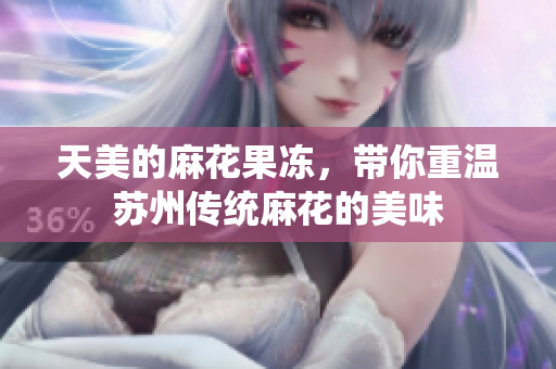 天美的麻花果冻，带你重温苏州传统麻花的美味