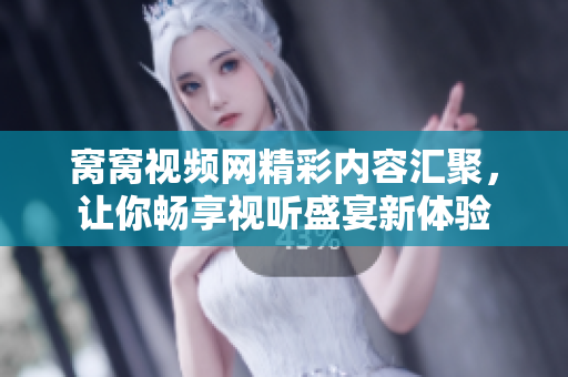 窝窝视频网精彩内容汇聚，让你畅享视听盛宴新体验