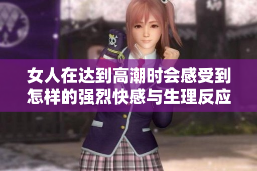 女人在达到高潮时会感受到怎样的强烈快感与生理反应