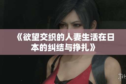《欲望交织的人妻生活在日本的纠结与挣扎》