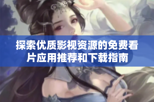 探索优质影视资源的免费看片应用推荐和下载指南