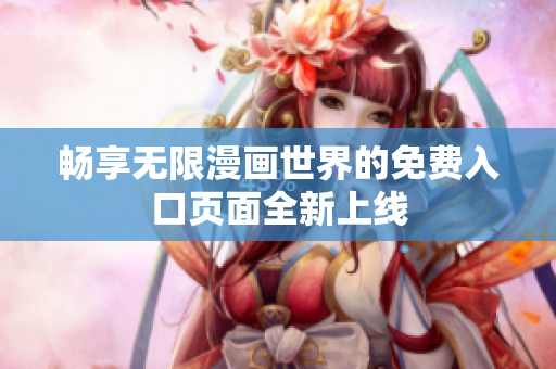 畅享无限漫画世界的免费入口页面全新上线