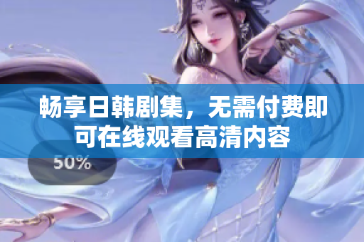 畅享日韩剧集，无需付费即可在线观看高清内容