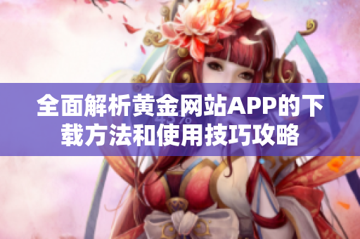 全面解析黄金网站APP的下载方法和使用技巧攻略