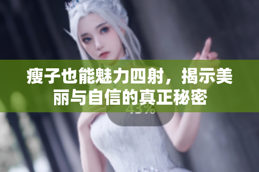 瘦子也能魅力四射，揭示美丽与自信的真正秘密