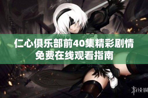 仁心俱乐部前40集精彩剧情免费在线观看指南