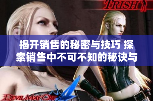 揭开销售的秘密与技巧 探索销售中不可不知的秘诀与策略