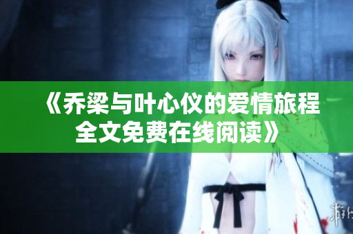 《乔梁与叶心仪的爱情旅程全文免费在线阅读》
