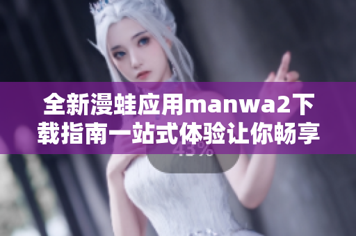 全新漫蛙应用manwa2下载指南一站式体验让你畅享漫画乐趣