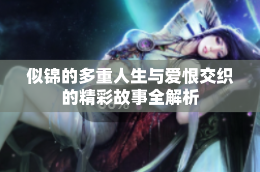 似锦的多重人生与爱恨交织的精彩故事全解析