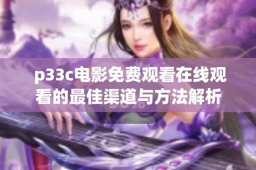  p33c电影免费观看在线观看的最佳渠道与方法解析