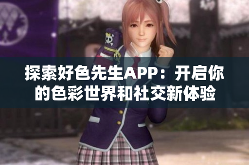 探索好色先生APP：开启你的色彩世界和社交新体验