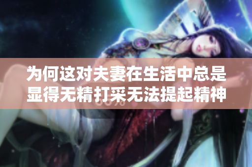 为何这对夫妻在生活中总是显得无精打采无法提起精神呢