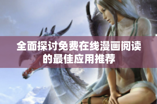 全面探讨免费在线漫画阅读的最佳应用推荐