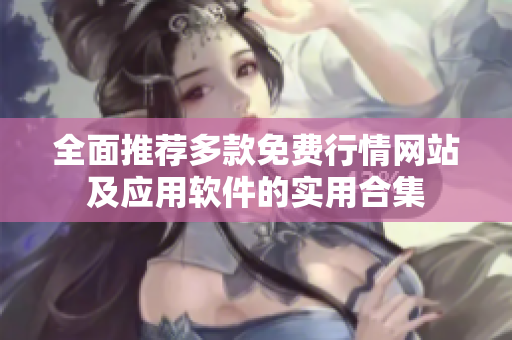 全面推荐多款免费行情网站及应用软件的实用合集