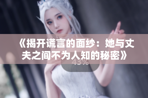 《揭开谎言的面纱：她与丈夫之间不为人知的秘密》