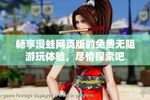 畅享漫蛙网页版的免费无阻游玩体验，尽情探索吧