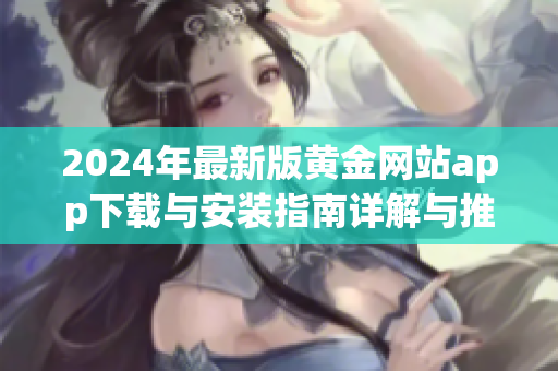 2024年最新版黄金网站app下载与安装指南详解与推荐