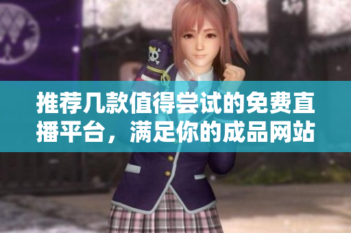 推荐几款值得尝试的免费直播平台，满足你的成品网站需求