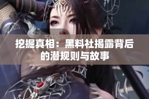 挖掘真相：黑料社揭露背后的潜规则与故事