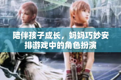 陪伴孩子成长，妈妈巧妙安排游戏中的角色扮演