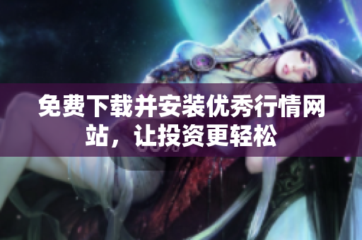 免费下载并安装优秀行情网站，让投资更轻松