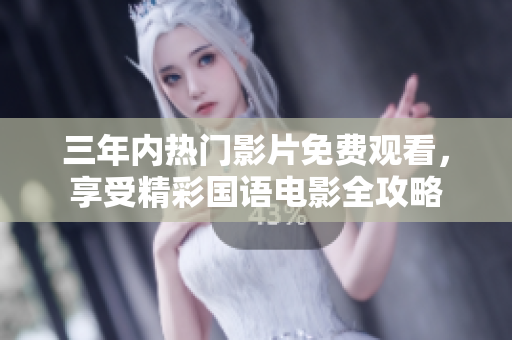 三年内热门影片免费观看，享受精彩国语电影全攻略