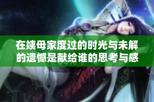 在姨母家度过的时光与未解的遗憾是献给谁的思考与感悟