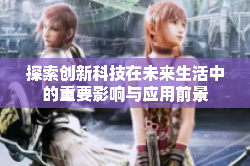 探索创新科技在未来生活中的重要影响与应用前景