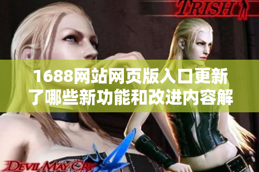 1688网站网页版入口更新了哪些新功能和改进内容解析