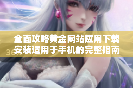 全面攻略黄金网站应用下载安装适用于手机的完整指南