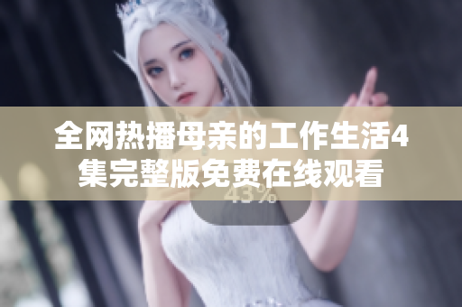 全网热播母亲的工作生活4集完整版免费在线观看