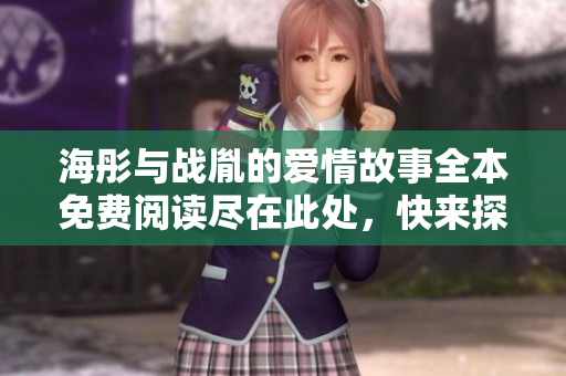 海彤与战胤的爱情故事全本免费阅读尽在此处，快来探索吧！