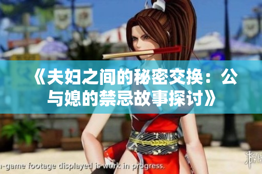 《夫妇之间的秘密交换：公与媳的禁忌故事探讨》