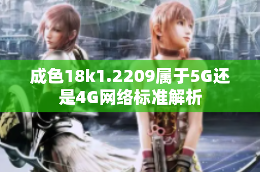 成色18k1.2209属于5G还是4G网络标准解析