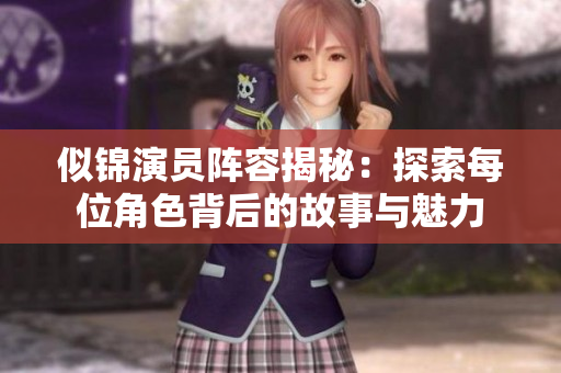 似锦演员阵容揭秘：探索每位角色背后的故事与魅力