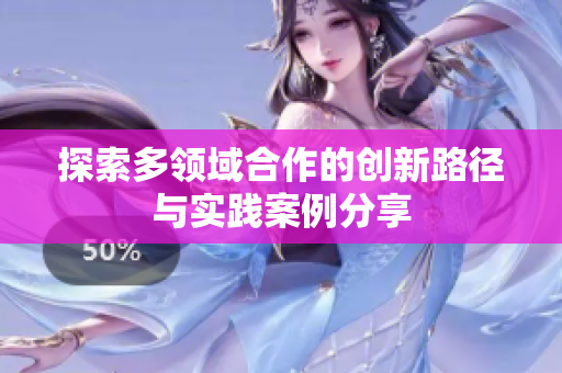 探索多领域合作的创新路径与实践案例分享