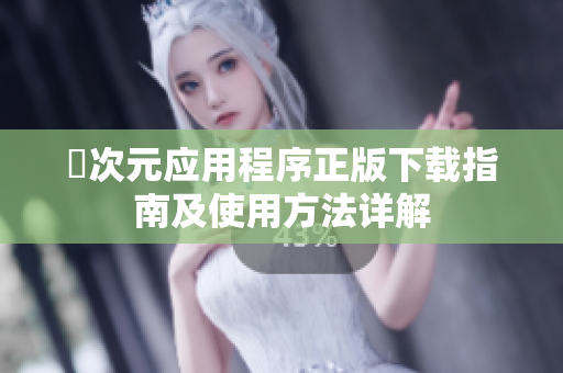 囧次元应用程序正版下载指南及使用方法详解