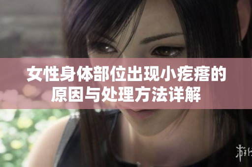 女性身体部位出现小疙瘩的原因与处理方法详解